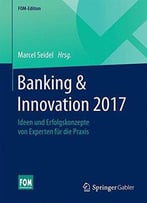 Banking & Innovation 2017: Ideen Und Erfolgskonzepte Von Experten Für Die Praxis (Fom-Edition)