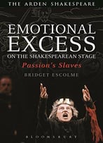 Emotional Excess On The Shakespearean Stage: Passion's Slaves (Arden Shakespeare)