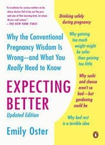Expecting Better: Why The Conventional Pregnancy Wisdom Is Wrong--And What You Really Need To Know
