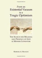 From An Existential Vacuum To A Tragic Optimism: The Search For Meaning And Presence Of God In Modern Literature