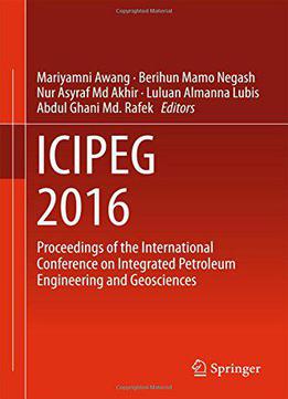 Icipeg 2016: Proceedings Of The International Conference On Integrated Petroleum Engineering And Geosciences