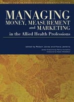 Managing Money, Measurement And Marketing In The Allied Health Professions (Allied Health Professions - Essential Guides)