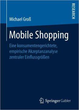 Mobile Shopping: Eine Konsumentengerichtete, Empirische Akzeptanzanalyse Zentraler Einflussgrößen
