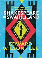 Shakespeare In Swahililand: Adventures With The Ever-Living Poet