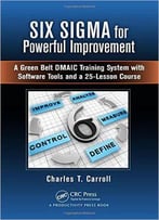 Six Sigma For Powerful Improvement: A Green Belt Dmaic Training System With Software Tools And A 25-Lesson Course