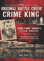 The Original Battle Creek Crime King: Adam Pump Arnold's Vile Reign