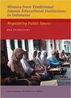 Women From Traditional Islamic Educational Institutions In Indonesia: Negotiating Public Spaces (Aup - Iias Publications)