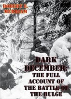 Dark December: The Full Account Of The Battle Of The Bulge