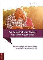 Der Demografische Wandel In Sozialen Netzwerken: Nutzungsmotive Der Silver Surfer Am Beispiel Von Seniorbook.De