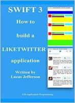 Swift 3 How T Build A Liketwitter Application: Ios Application Programming (Book Book 1)