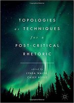 Topologies As Techniques For A Post-Critical Rhetoric