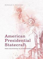 American Presidential Statecraft: From Isolationism To Internationalism