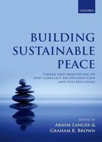 Building Sustainable Peace: Timing And Sequencing Of Post-Conflict Reconstruction And Peacebuilding