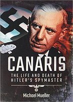 Canaris: The Life And Death Of Hitler's Spymaster