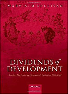 Dividends Of Development: Securities Markets In The History Of U.s. Capitalism, 1866-1922