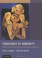 Fiduciaries Of Humanity: How International Law Constitutes Authority