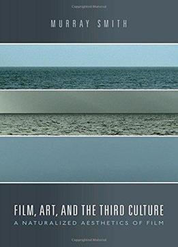 Film, Art, And The Third Culture: A Naturalized Aesthetics Of Film