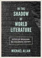 In The Shadow Of World Literature: Sites Of Reading In Colonial Egypt