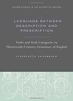 Language Between Description And Prescription: Verbs And Verb Categories In Nineteenth-Century Grammars Of English