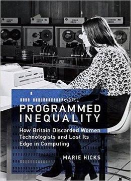 Programmed Inequality: How Britain Discarded Women Technologists And Lost Its Edge In Computing