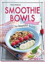 Smoothie Bowls - Das Rezeptbuch: Iss Dich Gesund!