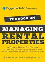 The Book On Managing Rental Properties: A Proven System For Finding, Screening, And Managing Tenants With Fewer Headaches And