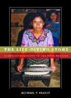 The Life-Giving Stone: Ethnoarchaeology Of Maya Metates