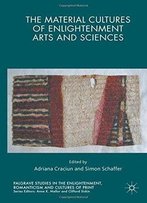 The Material Cultures Of Enlightenment Arts And Sciences