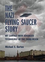 The Nazi Flying Saucer Story: My Contact With Advanced Technology Of The Third Reich