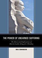 The Power Of Unearned Suffering: The Roots And Implications Of Martin Luther King, Jr.’S Theodicy