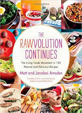 The Rawvolution Continues: The Living Foods Movement In 150 Natural And Delicious Recipes
