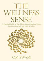 The Wellness Sense: A Practical Guide To Your Physical And Emotional Health Based On Ayurvedic And Yogic Wisdom