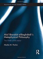 Abū’L-Barakāt Al-Baghdādī’S Metaphysical Philosophy: The Kitāb Al-Mu‘Tabar
