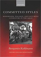 Committed Styles: Modernism, Politics, And Left-Wing Literature In The 1930s