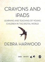 Crayons And Ipads: Learning And Teaching Of Young Children In The Digital World (Sage Swifts)