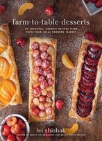 Farm-To-Table Desserts: 80 Seasonal, Organic Recipes Made From Your Local Farmers’ Market