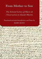 From Mother To Son: The Selected Letters Of Marie De L'Incarnation To Claude Martin