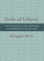 Girls Of Liberty: The Struggle For Suffrage In Mandatory Palestine (Brandeis Series On Gender, Culture, Religion, And Law & Hbi