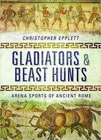 Gladiators And Beasthunts: Arena Sports Of Ancient Rome
