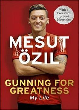 Gunning For Greatness: My Life: With An Introduction By Jose Mourinho
