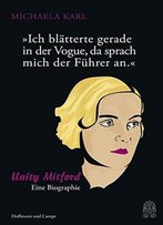 Ich Blätterte Gerade In Der Vogue, Da Sprach Mich Der Führer An.: Unity Mitford. Eine Biographie