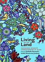 Living On The Land: Indigenous Women's Understanding Of Place