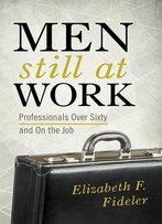 Men Still At Work: Professionals Over Sixty And On The Job