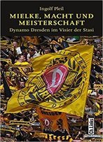 Mielke, Macht Und Meisterschaft: Dynamo Dresden Im Visier Der Stasi