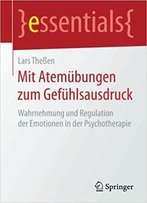 Mit Atemübungen Zum Gefühlsausdruck: Wahrnehmung Und Regulation Der Emotionen In Der Psychotherapie