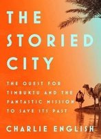 The Storied City: The Quest For Timbuktu And The Fantastic Mission To Save Its Past