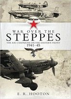War Over The Steppes: The Air Campaigns On The Eastern Front 1941-45