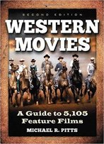 Western Movies: A Guide To 5,105 Feature Films