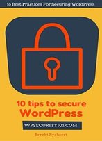 10 Tips To Secure Wordpress: 10 Best Practices For Securing Wordpress