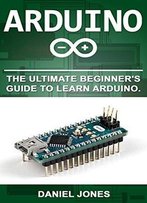 Arduino: The Ultimate Beginner's Guide To Learn Arduino